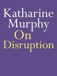 On Disruption by Katharine Murphy